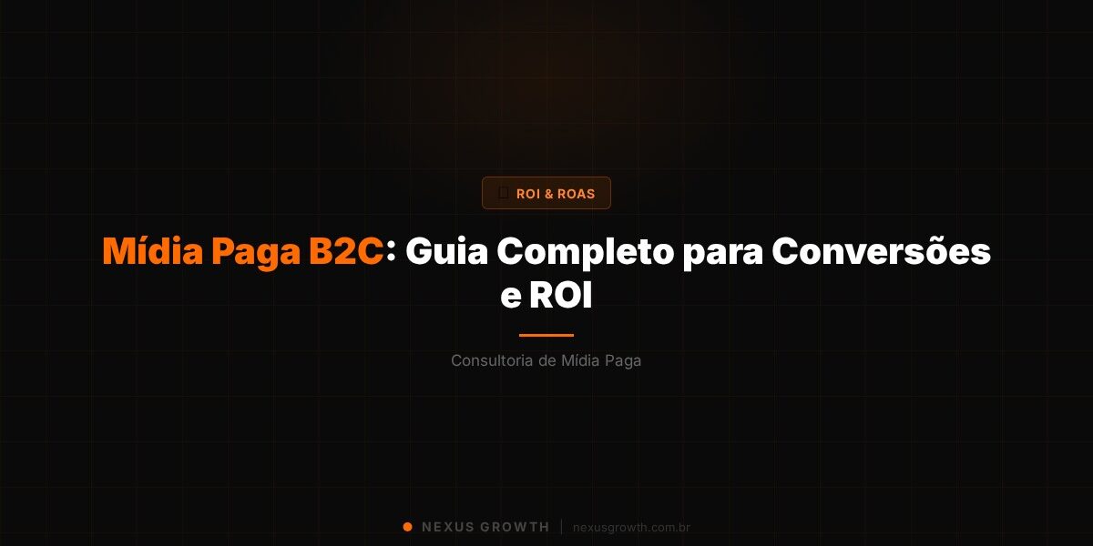 Mídia Paga B2C: Guia Completo para Conversões e ROI - Nexus Growth