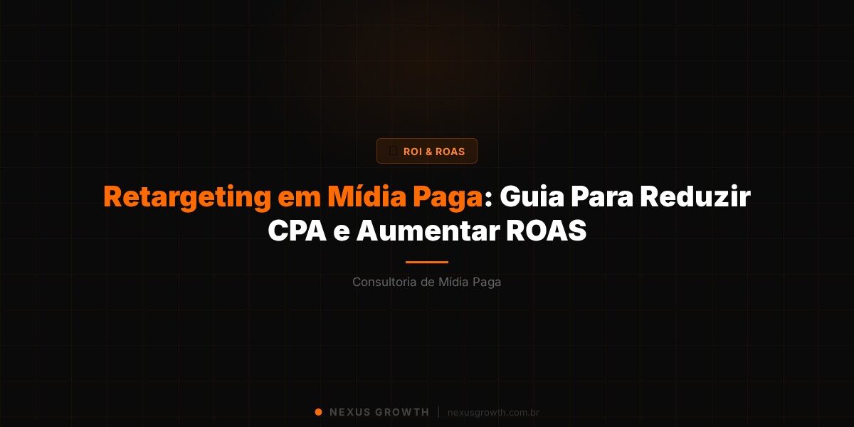 Retargeting em Mídia Paga: Guia Para Reduzir CPA e Aumentar ROAS - Nexus Growth