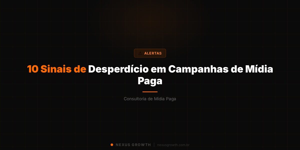 10 Sinais de Desperdício em Campanhas de Mídia Paga - Nexus Growth